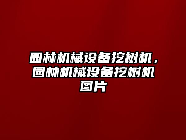 園林機(jī)械設(shè)備挖樹機(jī)，園林機(jī)械設(shè)備挖樹機(jī)圖片