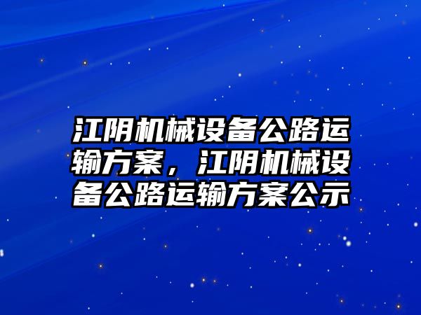 江陰機(jī)械設(shè)備公路運(yùn)輸方案，江陰機(jī)械設(shè)備公路運(yùn)輸方案公示