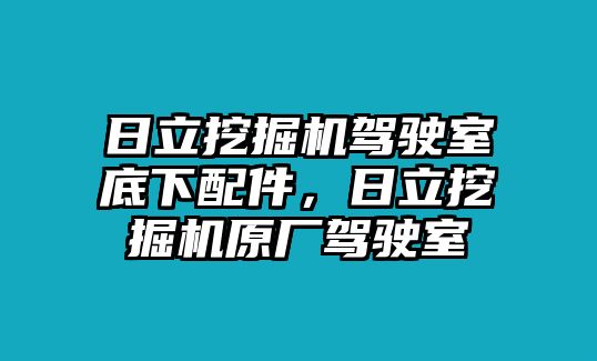 日立挖掘機(jī)駕駛室底下配件，日立挖掘機(jī)原廠駕駛室