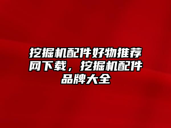 挖掘機配件好物推薦網下載，挖掘機配件品牌大全