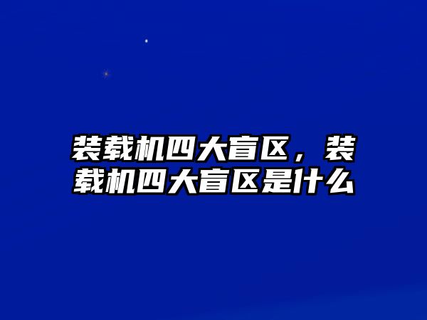 裝載機(jī)四大盲區(qū)，裝載機(jī)四大盲區(qū)是什么