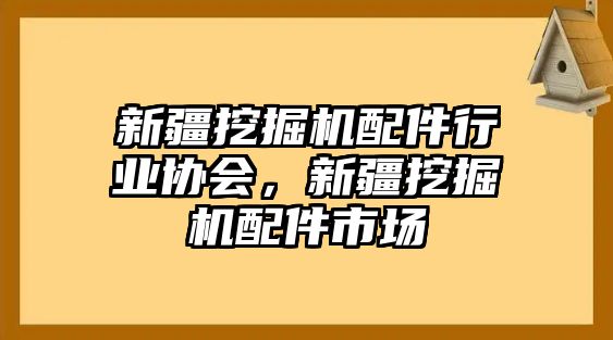 新疆挖掘機(jī)配件行業(yè)協(xié)會(huì)，新疆挖掘機(jī)配件市場(chǎng)