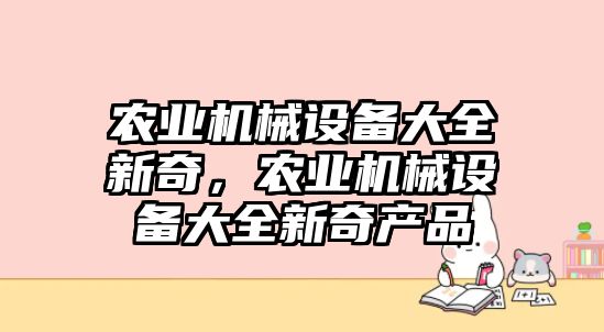 農業(yè)機械設備大全新奇，農業(yè)機械設備大全新奇產品