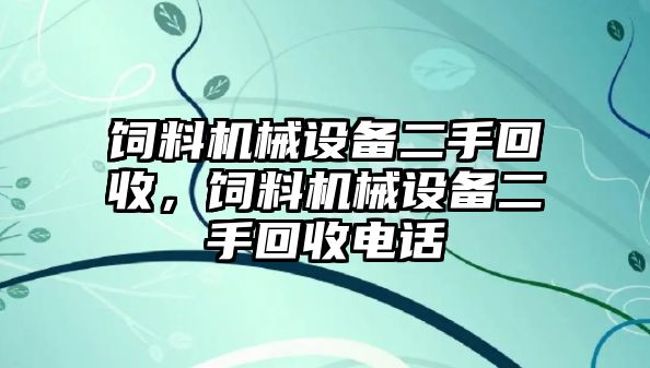 飼料機(jī)械設(shè)備二手回收，飼料機(jī)械設(shè)備二手回收電話