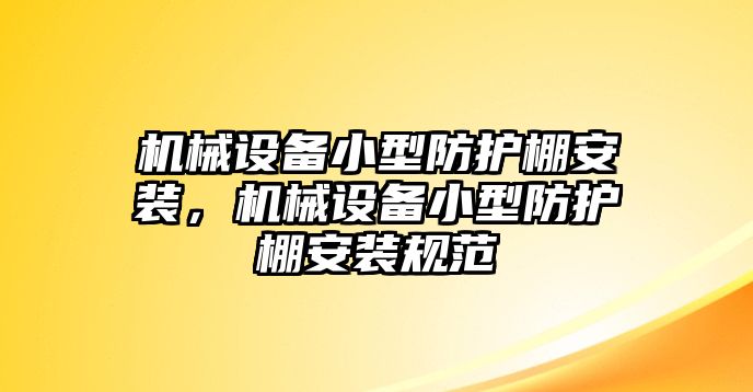 機(jī)械設(shè)備小型防護(hù)棚安裝，機(jī)械設(shè)備小型防護(hù)棚安裝規(guī)范