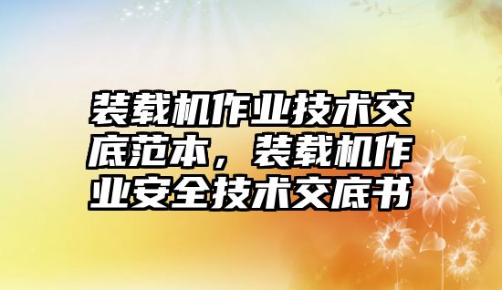 裝載機(jī)作業(yè)技術(shù)交底范本，裝載機(jī)作業(yè)安全技術(shù)交底書