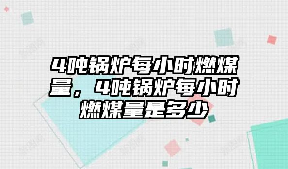 4噸鍋爐每小時燃煤量，4噸鍋爐每小時燃煤量是多少