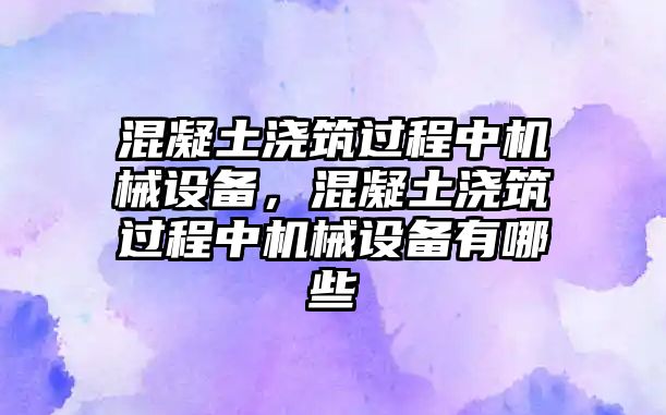 混凝土澆筑過程中機(jī)械設(shè)備，混凝土澆筑過程中機(jī)械設(shè)備有哪些