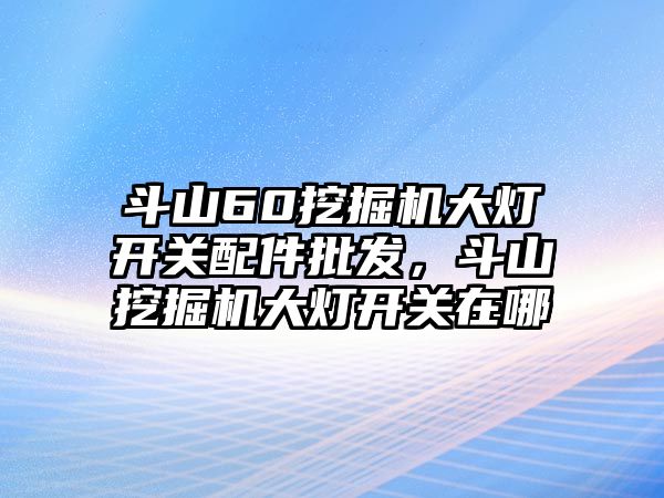 斗山60挖掘機(jī)大燈開關(guān)配件批發(fā)，斗山挖掘機(jī)大燈開關(guān)在哪