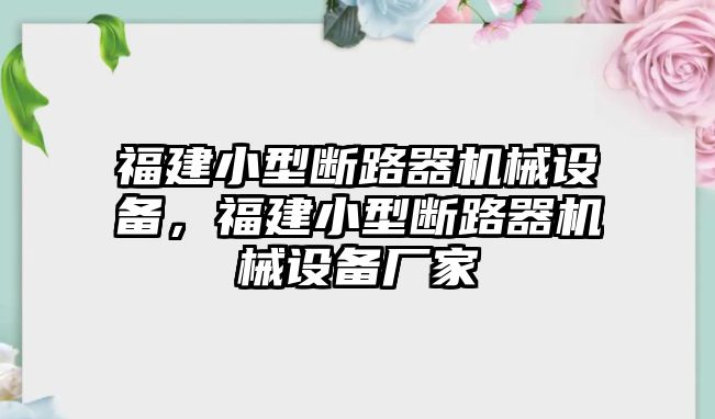 福建小型斷路器機(jī)械設(shè)備，福建小型斷路器機(jī)械設(shè)備廠家