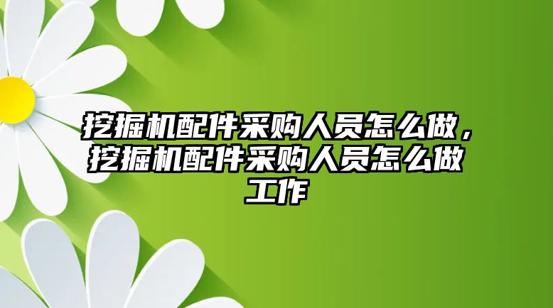 挖掘機配件采購人員怎么做，挖掘機配件采購人員怎么做工作