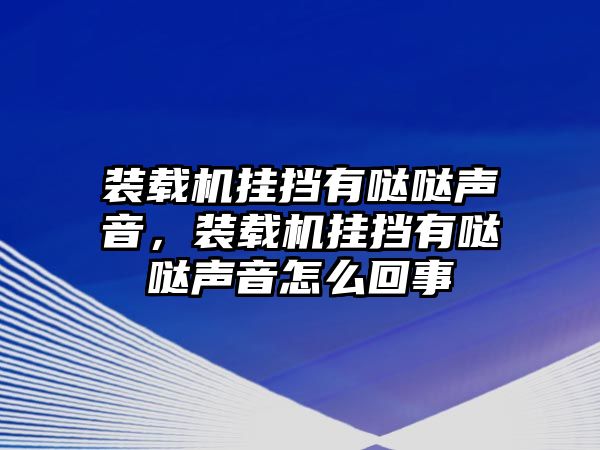 裝載機(jī)掛擋有噠噠聲音，裝載機(jī)掛擋有噠噠聲音怎么回事