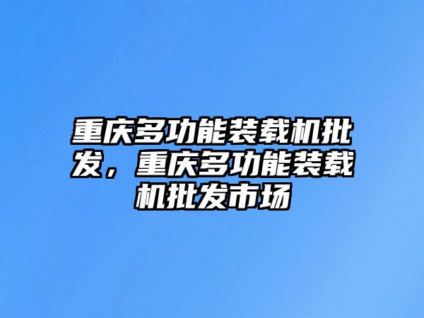 重慶多功能裝載機批發(fā)，重慶多功能裝載機批發(fā)市場