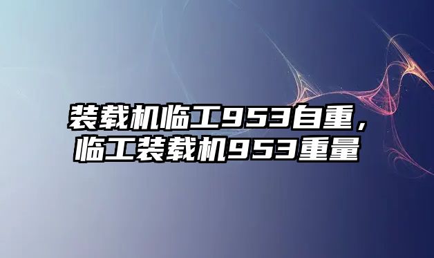 裝載機(jī)臨工953自重，臨工裝載機(jī)953重量