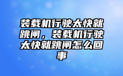 裝載機(jī)行駛太快就跳閘，裝載機(jī)行駛太快就跳閘怎么回事