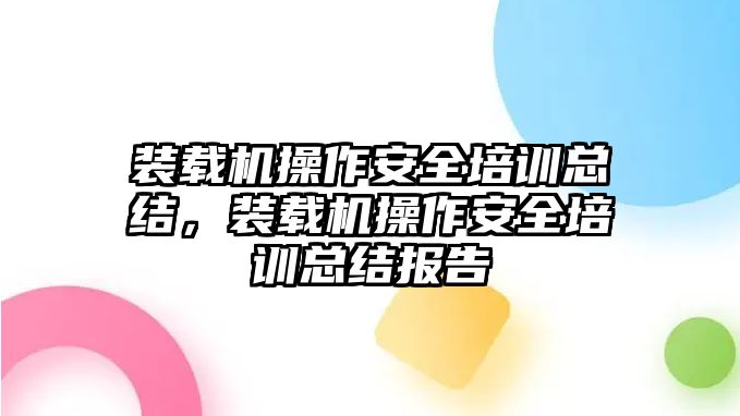 裝載機操作安全培訓總結(jié)，裝載機操作安全培訓總結(jié)報告