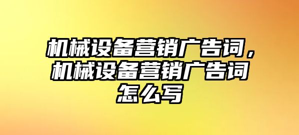 機(jī)械設(shè)備營銷廣告詞，機(jī)械設(shè)備營銷廣告詞怎么寫