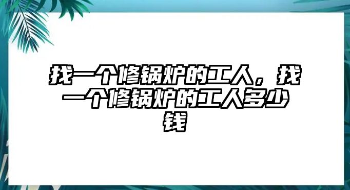 找一個修鍋爐的工人，找一個修鍋爐的工人多少錢