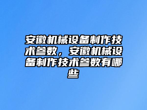 安徽機械設(shè)備制作技術(shù)參數(shù)，安徽機械設(shè)備制作技術(shù)參數(shù)有哪些