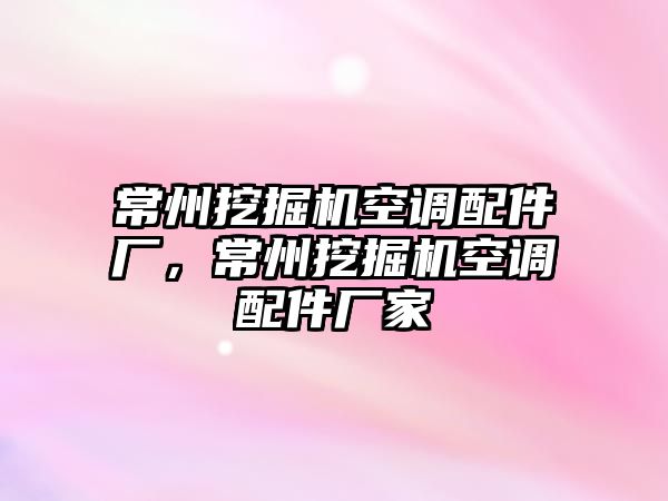 常州挖掘機空調(diào)配件廠，常州挖掘機空調(diào)配件廠家