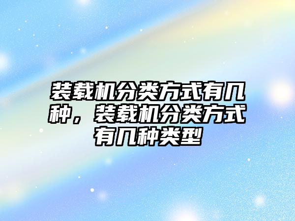 裝載機分類方式有幾種，裝載機分類方式有幾種類型