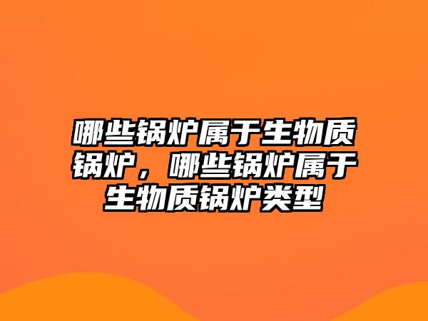 哪些鍋爐屬于生物質鍋爐，哪些鍋爐屬于生物質鍋爐類型