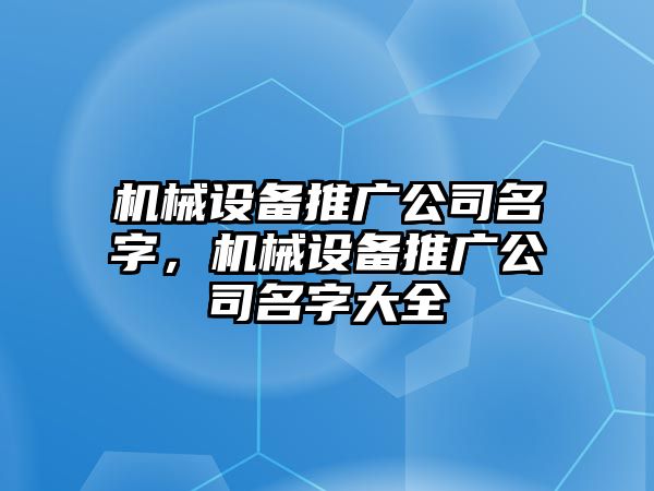 機械設(shè)備推廣公司名字，機械設(shè)備推廣公司名字大全