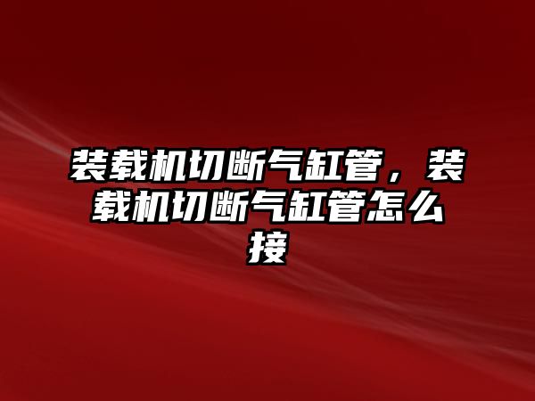 裝載機(jī)切斷氣缸管，裝載機(jī)切斷氣缸管怎么接