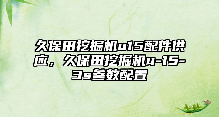 久保田挖掘機u15配件供應(yīng)，久保田挖掘機u-15-3s參數(shù)配置