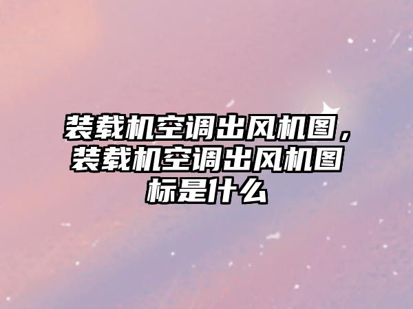 裝載機空調(diào)出風機圖，裝載機空調(diào)出風機圖標是什么