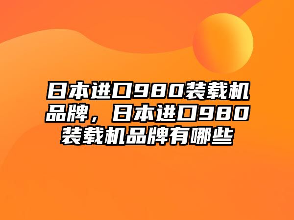 日本進口980裝載機品牌，日本進口980裝載機品牌有哪些