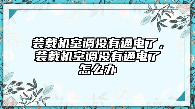 裝載機(jī)空調(diào)沒有通電了，裝載機(jī)空調(diào)沒有通電了怎么辦