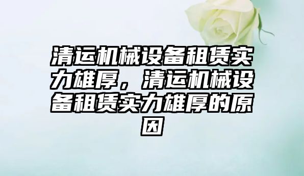 清運機械設備租賃實力雄厚，清運機械設備租賃實力雄厚的原因