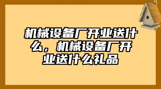 機(jī)械設(shè)備廠開業(yè)送什么，機(jī)械設(shè)備廠開業(yè)送什么禮品