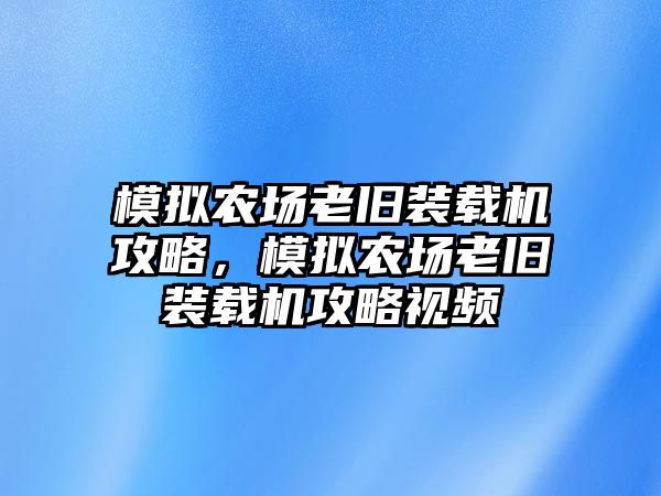 模擬農(nóng)場老舊裝載機攻略，模擬農(nóng)場老舊裝載機攻略視頻