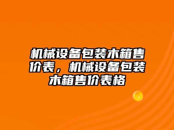 機械設備包裝木箱售價表，機械設備包裝木箱售價表格