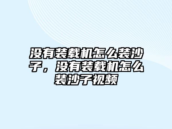 沒有裝載機怎么裝沙子，沒有裝載機怎么裝沙子視頻