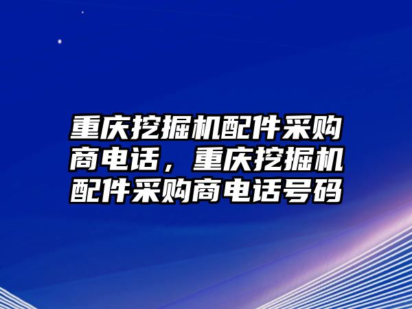 重慶挖掘機(jī)配件采購商電話，重慶挖掘機(jī)配件采購商電話號碼