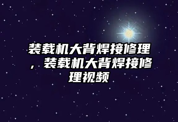 裝載機(jī)大背焊接修理，裝載機(jī)大背焊接修理視頻