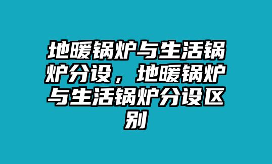 地暖鍋爐與生活鍋爐分設(shè)，地暖鍋爐與生活鍋爐分設(shè)區(qū)別