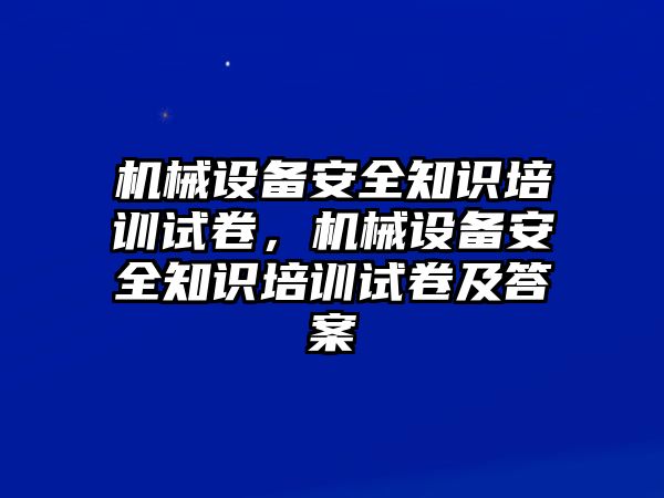 機械設(shè)備安全知識培訓(xùn)試卷，機械設(shè)備安全知識培訓(xùn)試卷及答案