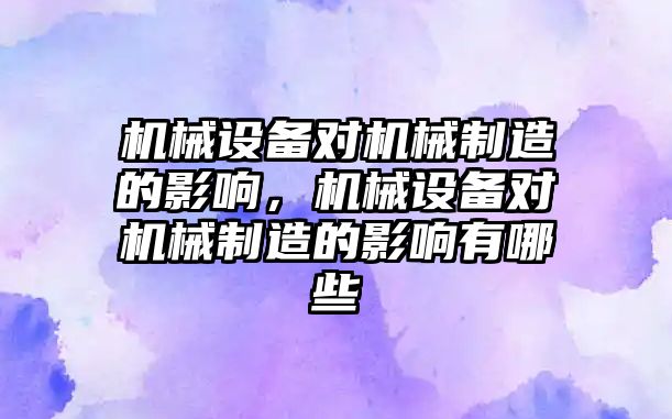 機械設(shè)備對機械制造的影響，機械設(shè)備對機械制造的影響有哪些