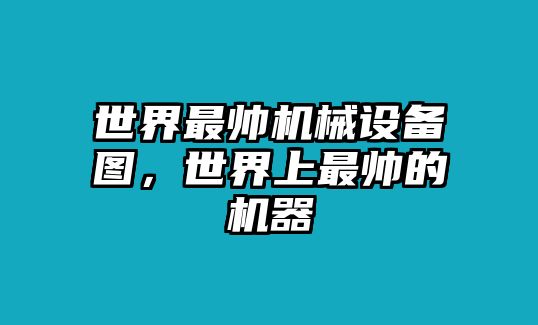 世界最帥機械設備圖，世界上最帥的機器