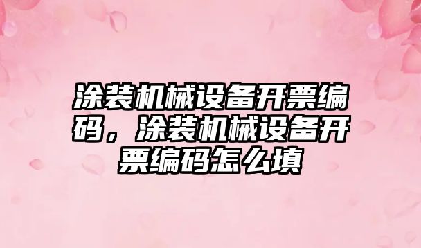 涂裝機械設(shè)備開票編碼，涂裝機械設(shè)備開票編碼怎么填