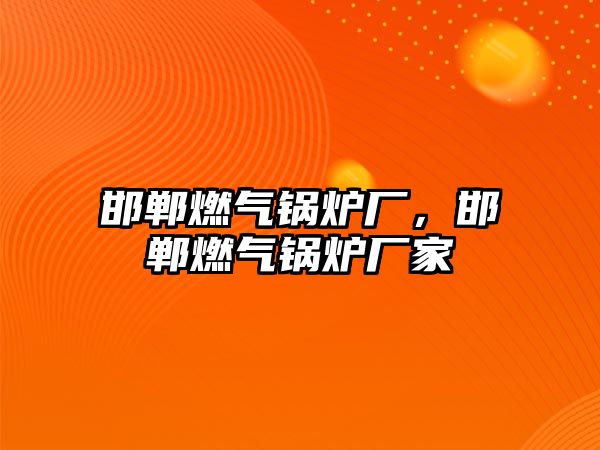 邯鄲燃?xì)忮仩t廠，邯鄲燃?xì)忮仩t廠家