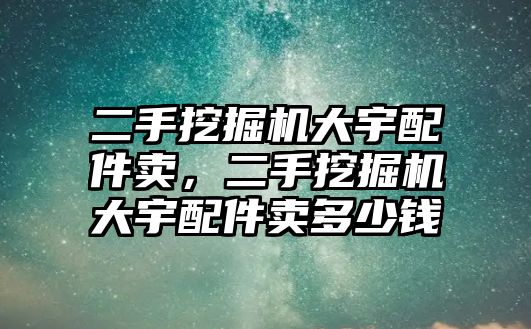 二手挖掘機大宇配件賣，二手挖掘機大宇配件賣多少錢