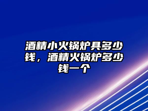 酒精小火鍋爐具多少錢，酒精火鍋爐多少錢一個(gè)