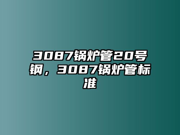 3087鍋爐管20號鋼，3087鍋爐管標(biāo)準(zhǔn)