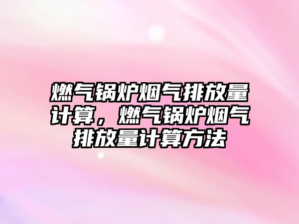 燃?xì)忮仩t煙氣排放量計(jì)算，燃?xì)忮仩t煙氣排放量計(jì)算方法