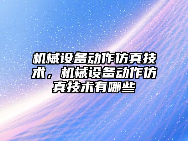 機械設備動作仿真技術，機械設備動作仿真技術有哪些